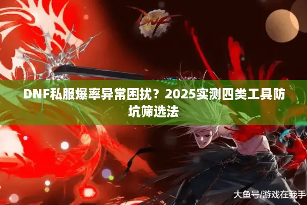 DNF私服爆率异常困扰？2025实测四类工具防坑筛选法