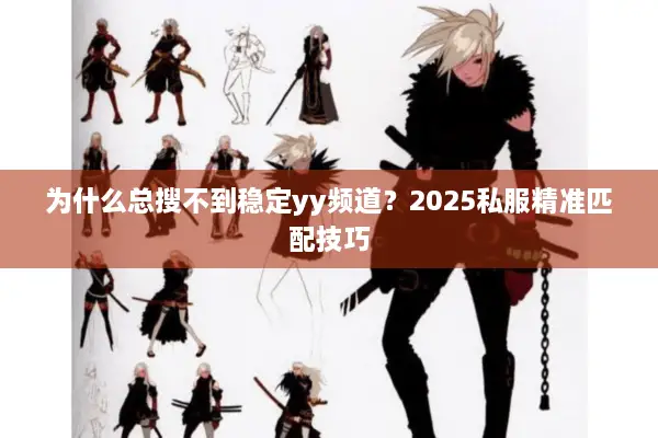 为什么总搜不到稳定yy频道？2025私服精准匹配技巧