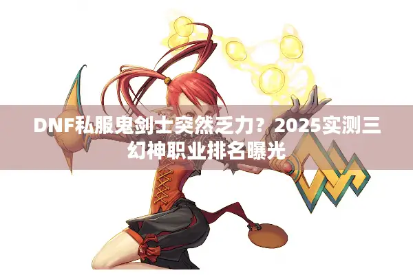 DNF私服鬼剑士突然乏力？2025实测三幻神职业排名曝光