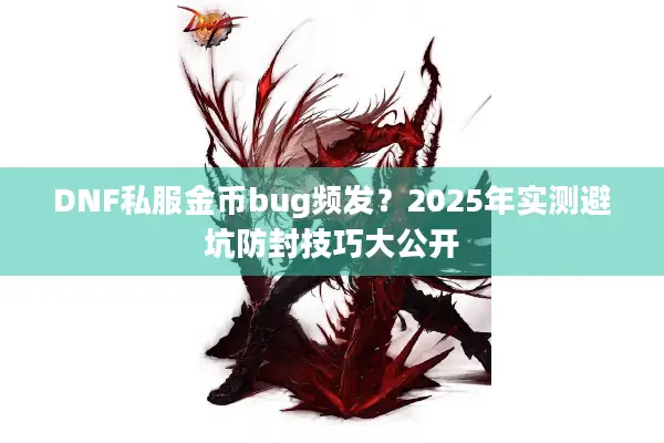 DNF私服金币bug频发？2025年实测避坑防封技巧大公开