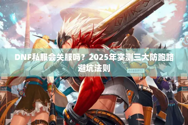 DNF私服会关服吗？2025年实测三大防跑路避坑法则