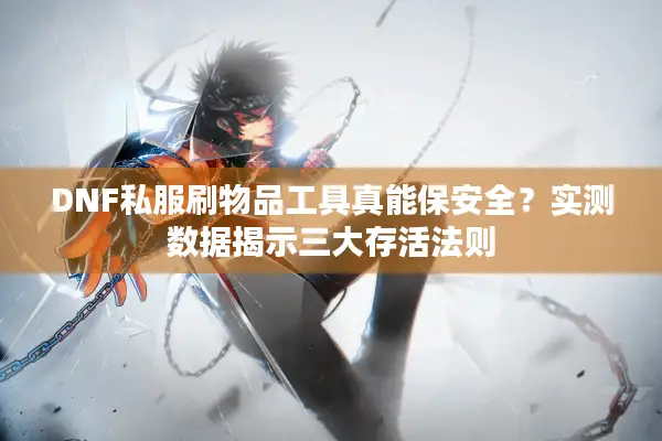 DNF私服刷物品工具真能保安全？实测数据揭示三大存活法则
