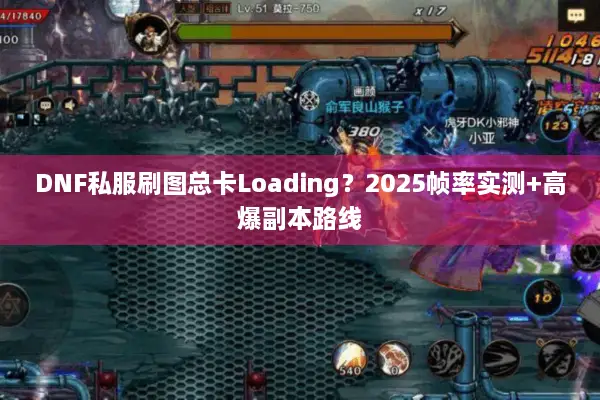 DNF私服刷图总卡Loading？2025帧率实测+高爆副本路线