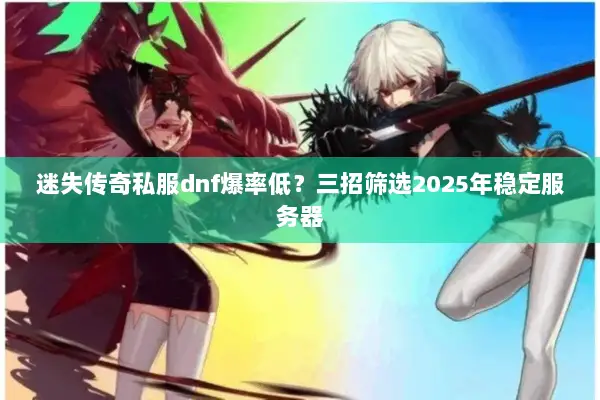 迷失传奇私服dnf爆率低？三招筛选2025年稳定服务器
