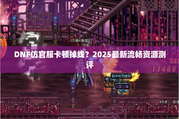 DNF仿官服卡顿掉线？2025最新流畅资源测评