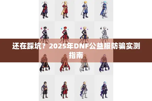 还在踩坑？2025年DNF公益服防骗实测指南