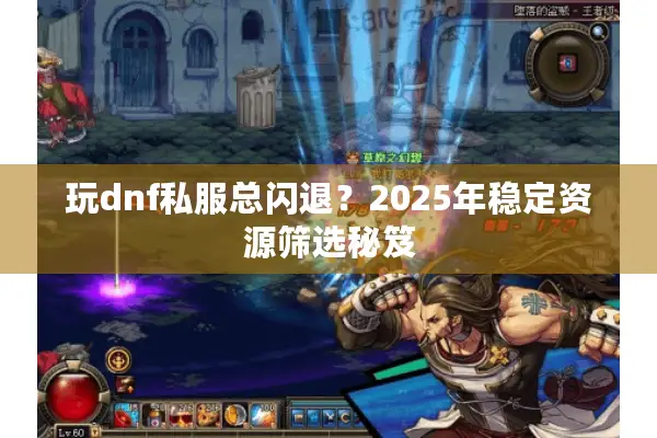玩dnf私服总闪退？2025年稳定资源筛选秘笈
