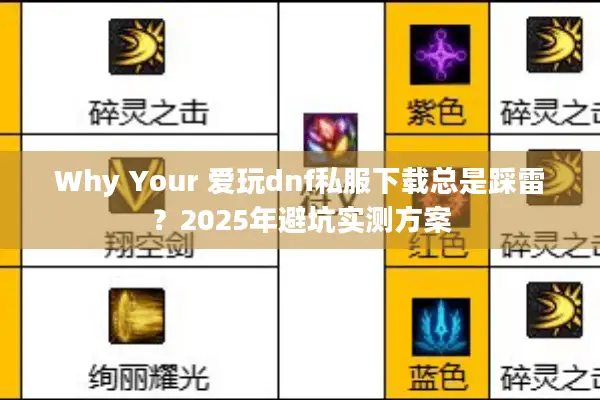 Why Your 爱玩dnf私服下载总是踩雷？2025年避坑实测方案