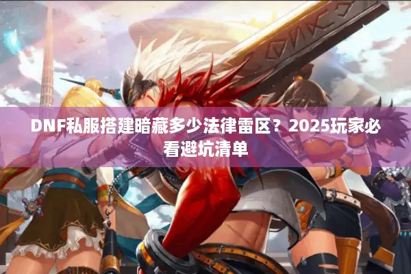 DNF私服搭建暗藏多少法律雷区？2025玩家必看避坑清单