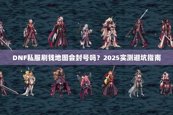 DNF私服刷钱地图会封号吗？2025实测避坑指南