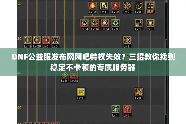 DNF公益服发布网网吧特权失效？三招教你找到稳定不卡顿的专属服务器