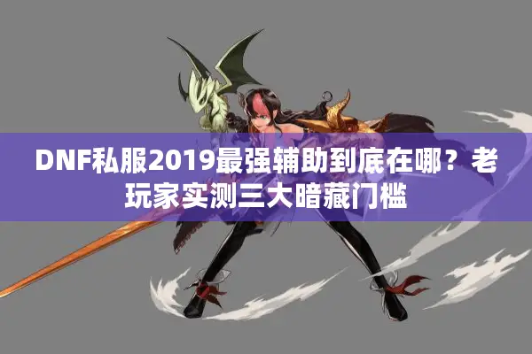 DNF私服2019最强辅助到底在哪？老玩家实测三大暗藏门槛