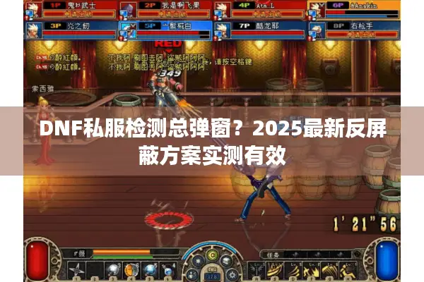 DNF私服检测总弹窗？2025最新反屏蔽方案实测有效