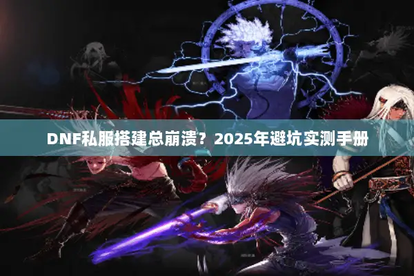 DNF私服搭建总崩溃？2025年避坑实测手册