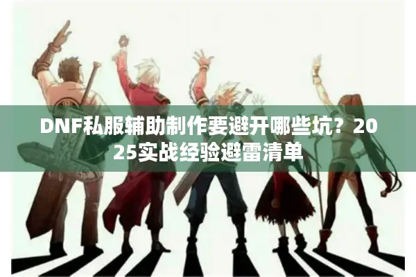 DNF私服辅助制作要避开哪些坑？2025实战经验避雷清单