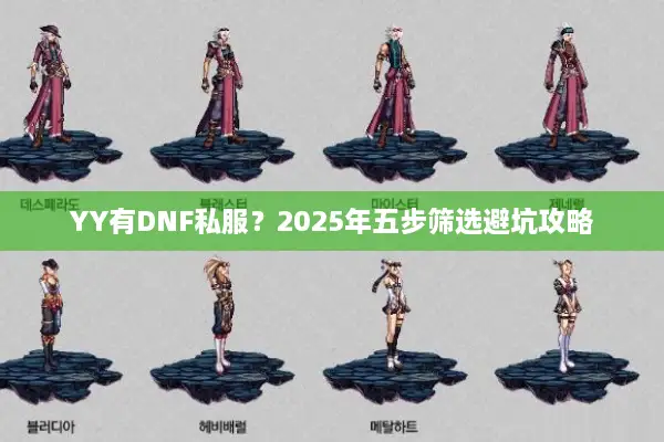 YY有DNF私服？2025年五步筛选避坑攻略