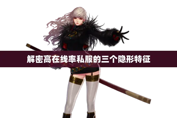 解密高在线率私服的三个隐形特征