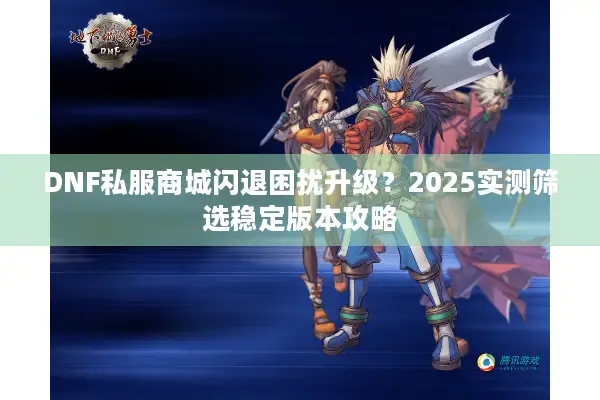 DNF私服商城闪退困扰升级？2025实测筛选稳定版本攻略
