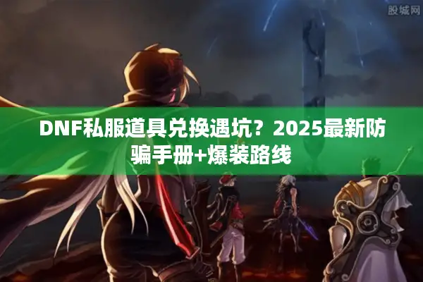 DNF私服道具兑换遇坑？2025最新防骗手册+爆装路线