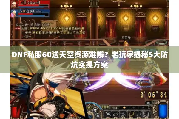 DNF私服60送天空资源难辨？老玩家揭秘5大防坑实操方案