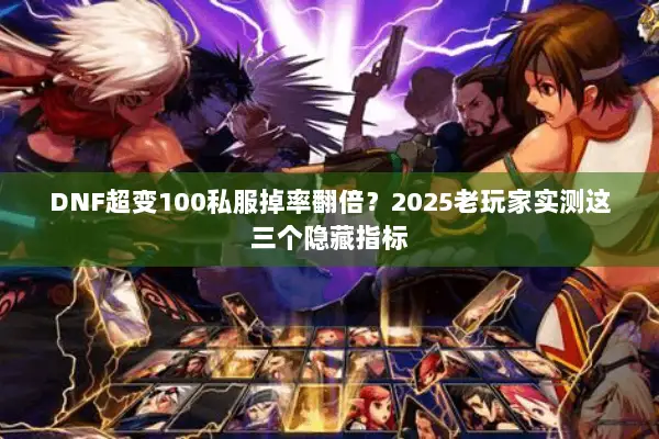 DNF超变100私服掉率翻倍？2025老玩家实测这三个隐藏指标