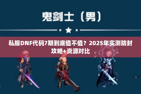 私服DNF代码7期到底值不值？2025年实测防封攻略+资源对比