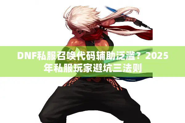 DNF私服召唤代码辅助泛滥？2025年私服玩家避坑三法则