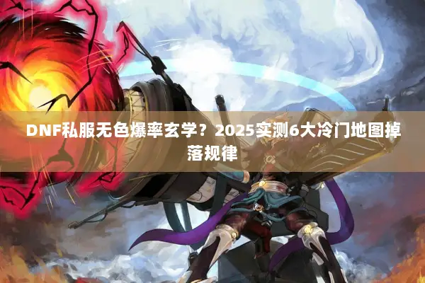 DNF私服无色爆率玄学？2025实测6大冷门地图掉落规律