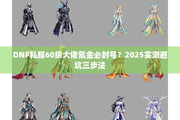 DNF私服60级大佬氪金必封号？2025实测避坑三步法