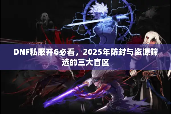 DNF私服开G必看，2025年防封与资源筛选的三大盲区
