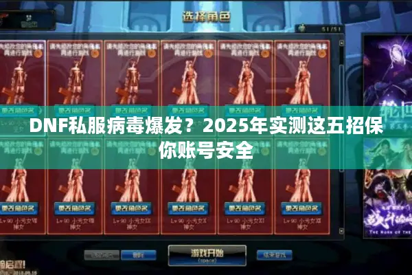 DNF私服病毒爆发？2025年实测这五招保你账号安全