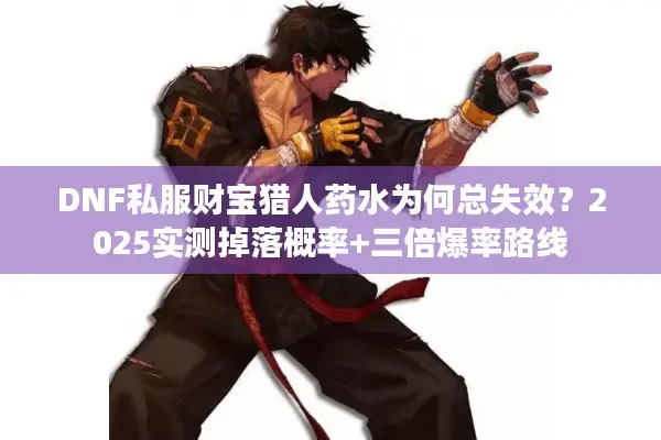 DNF私服财宝猎人药水为何总失效？2025实测掉落概率+三倍爆率路线