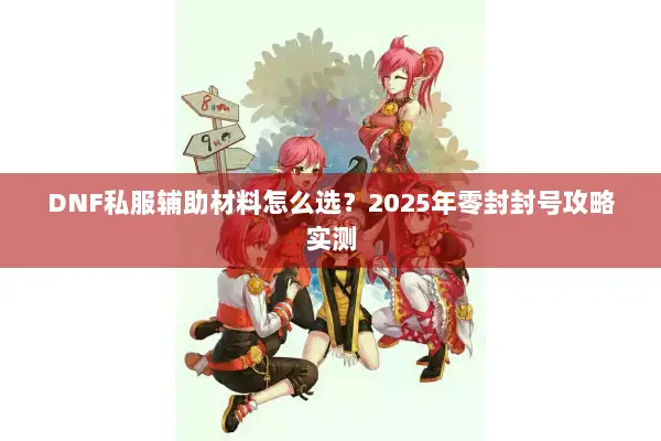 DNF私服辅助材料怎么选？2025年零封封号攻略实测