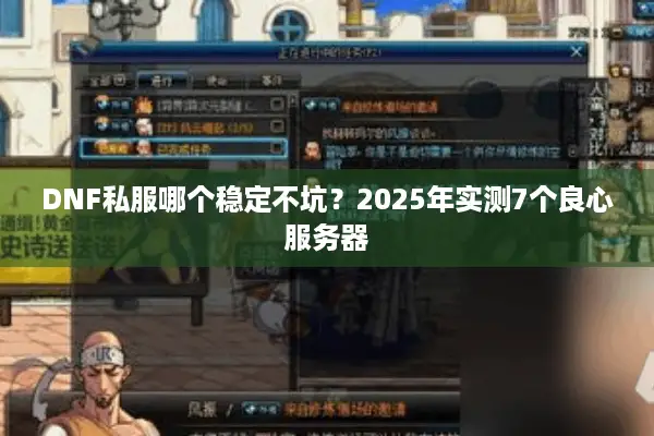 DNF私服哪个稳定不坑？2025年实测7个良心服务器