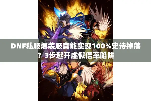 DNF私服爆装服真能实现100%史诗掉落？3步避开虚假倍率陷阱