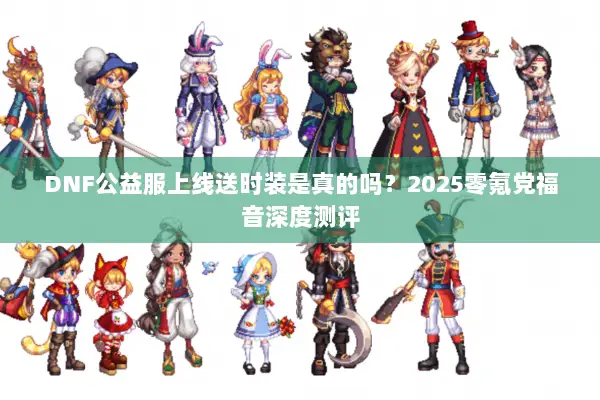 DNF公益服上线送时装是真的吗？2025零氪党福音深度测评