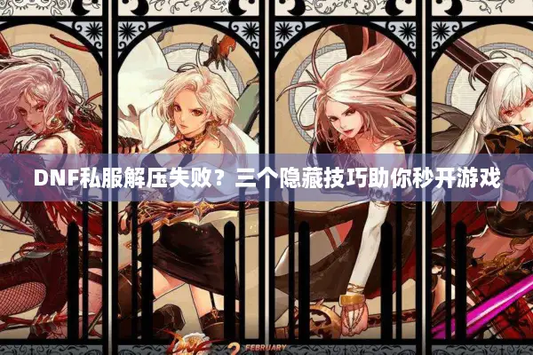 DNF私服解压失败？三个隐藏技巧助你秒开游戏
