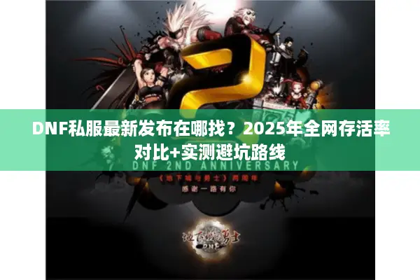 DNF私服最新发布在哪找？2025年全网存活率对比+实测避坑路线