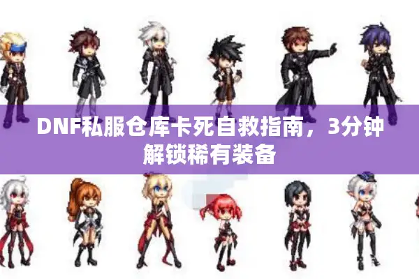 DNF私服仓库卡死自救指南，3分钟解锁稀有装备
