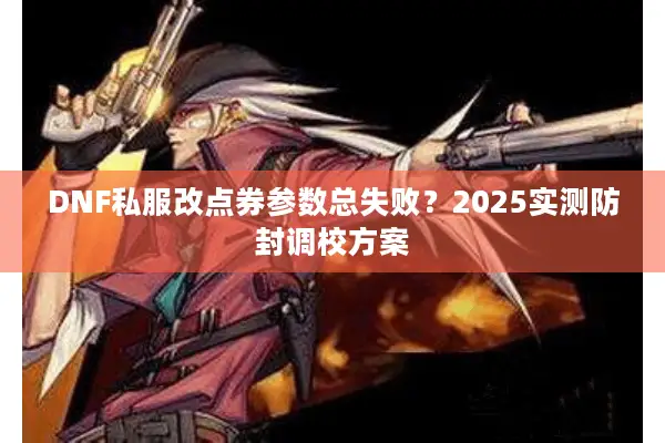 DNF私服改点券参数总失败？2025实测防封调校方案