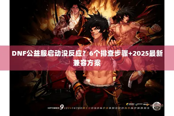 DNF公益服启动没反应？6个排查步骤+2025最新兼容方案