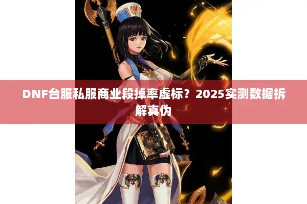 DNF台服私服商业段掉率虚标？2025实测数据拆解真伪
