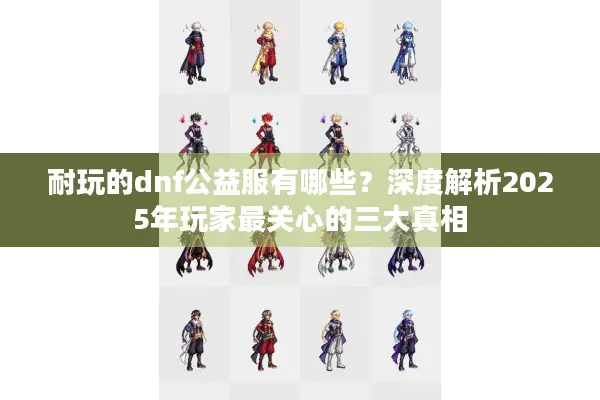 耐玩的dnf公益服有哪些？深度解析2025年玩家最关心的三大真相
