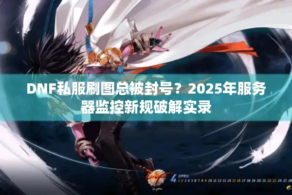 DNF私服刷图总被封号？2025年服务器监控新规破解实录