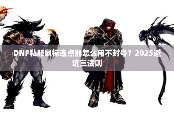 DNF私服鼠标连点器怎么用不封号？2025避坑三法则