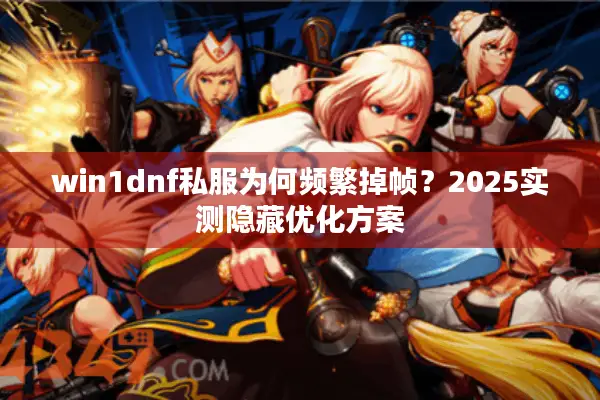 win1dnf私服为何频繁掉帧？2025实测隐藏优化方案