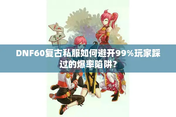 DNF60复古私服如何避开99%玩家踩过的爆率陷阱？