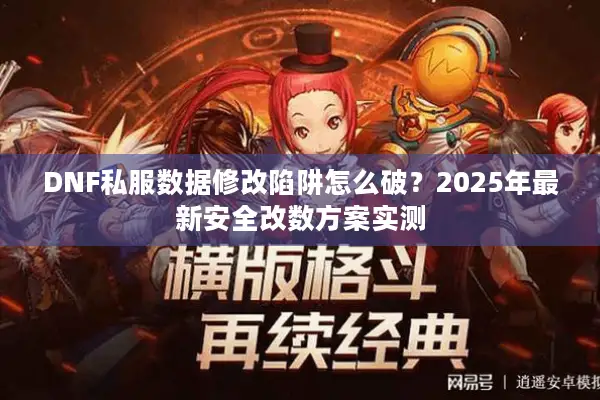 DNF私服数据修改陷阱怎么破？2025年最新安全改数方案实测