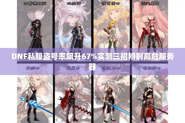 DNF私服盗号率飙升67%实测三招辨别高危服务器