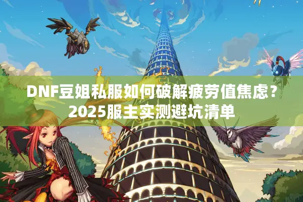 DNF豆姐私服如何破解疲劳值焦虑？2025服主实测避坑清单